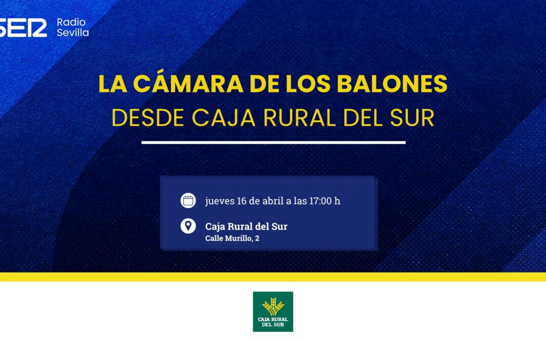 «La Cámara de los Balones» de Radio Sevilla-Cadena SER, el jueves, 16 de abril, desde Caja Rural del Sur